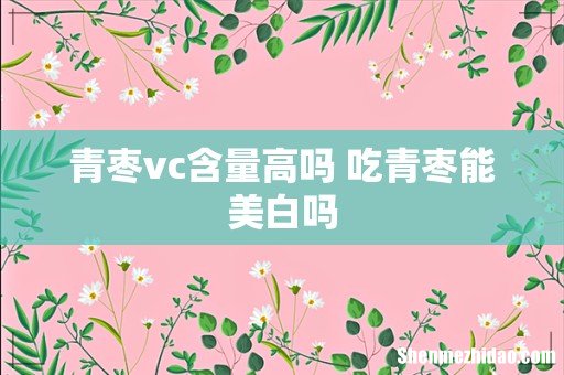 青枣vc含量高吗 吃青枣能美白吗