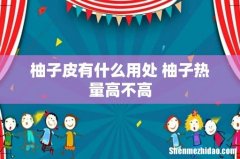 柚子皮有什么用处 柚子热量高不高