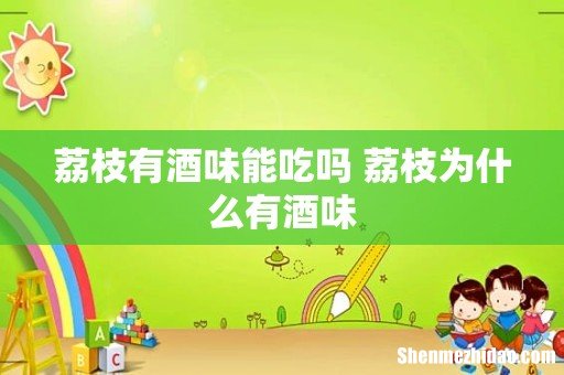 荔枝有酒味能吃吗 荔枝为什么有酒味
