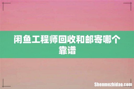 闲鱼工程师回收和邮寄哪个靠谱
