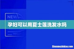 孕妇可以用夏士莲洗发水吗