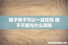 橘子柿子可以一起吃吗 橘子不能与什么同吃