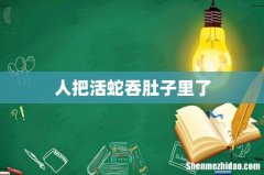人把活蛇吞肚子里了