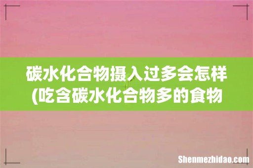 吃含碳水化合物多的食物会发胖吗?碳水化合物的作用? 碳水化合物摄入过多会怎样