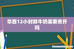 华西12小时鲜牛奶需要煮开吗
