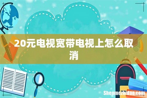 20元电视宽带电视上怎么取消