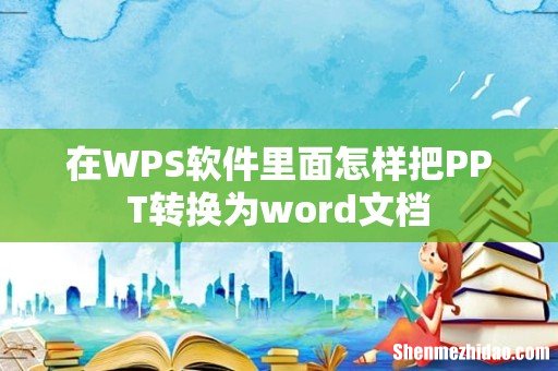 在WPS软件里面怎样把PPT转换为word文档