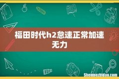 福田时代h2怠速正常加速无力