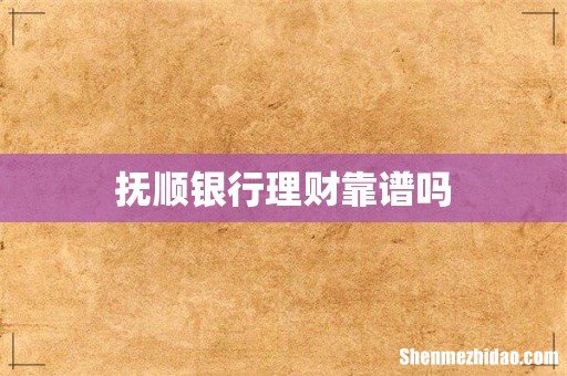 抚顺银行理财靠谱吗
