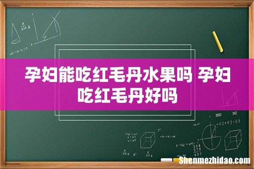 孕妇能吃红毛丹水果吗 孕妇吃红毛丹好吗