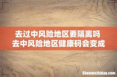 去过中风险地区要隔离吗 去中风险地区健康码会变成什么颜色