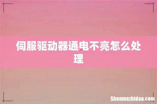 伺服驱动器通电不亮怎么处理