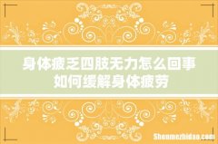 身体疲乏四肢无力怎么回事 如何缓解身体疲劳