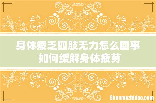 身体疲乏四肢无力怎么回事 如何缓解身体疲劳