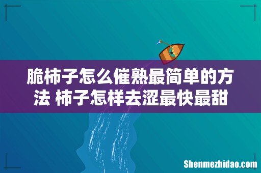 脆柿子怎么催熟最简单的方法 柿子怎样去涩最快最甜