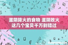 滋阴降火的食物 滋阴败火这几个宝贝千万别错过