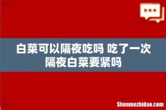 白菜可以隔夜吃吗 吃了一次隔夜白菜要紧吗
