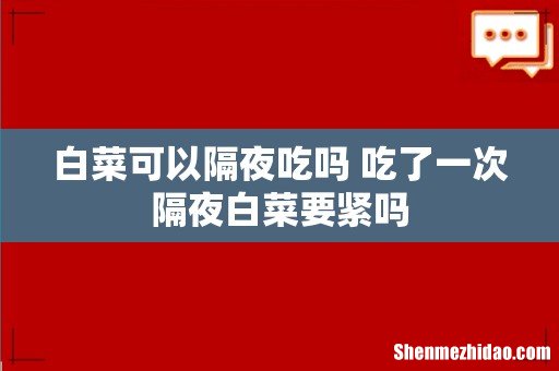 白菜可以隔夜吃吗 吃了一次隔夜白菜要紧吗