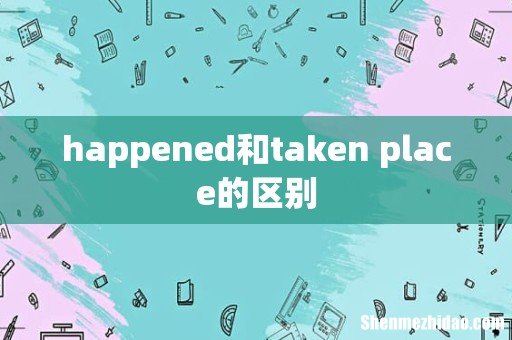 happened和taken place的区别