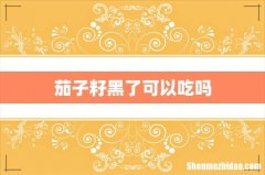 茄子籽黑了可以吃吗