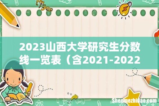 含2021-2022历年复试 2023山西大学研究生分数线一览表
