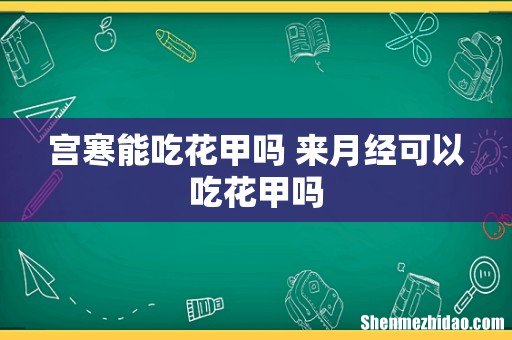 宫寒能吃花甲吗 来月经可以吃花甲吗