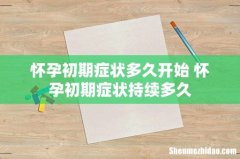怀孕初期症状多久开始 怀孕初期症状持续多久