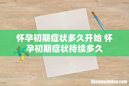 怀孕初期症状多久开始 怀孕初期症状持续多久