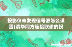 清华同方连接联想的投影仪显示未发现信号源咋办 投影仪未发现信号源怎么设置
