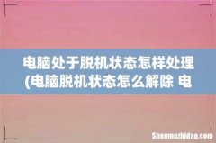 电脑脱机状态怎么解除 电脑脱机状态解除方法简述 电脑处于脱机状态怎样处理