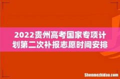 2022贵州高考国家专项计划第二次补报志愿时间安排　补报志愿填报注意事项　志愿怎么填