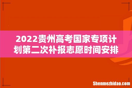 2022贵州高考国家专项计划第二次补报志愿时间安排 补报志愿填报注意事项 志愿怎么填