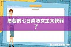 总裁的七日欢恋女主太软弱了
