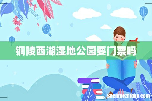 铜陵西湖湿地公园要门票吗