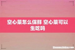 空心菜怎么保鲜 空心菜可以生吃吗