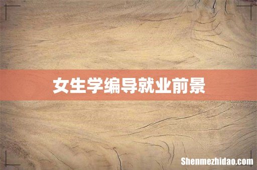 女生学编导就业前景