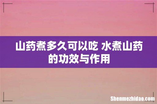山药煮多久可以吃 水煮山药的功效与作用