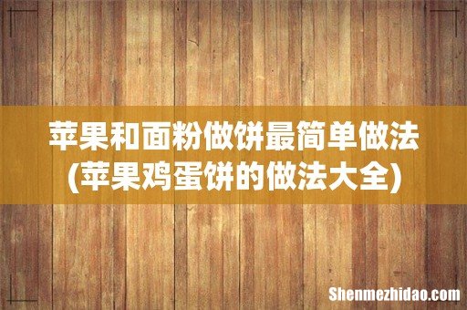 苹果鸡蛋饼的做法大全 苹果和面粉做饼最简单做法