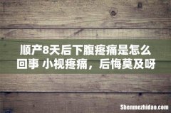 顺产8天后下腹疼痛是怎么回事 小视疼痛，后悔莫及呀！