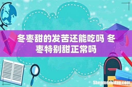 冬枣甜的发苦还能吃吗 冬枣特别甜正常吗