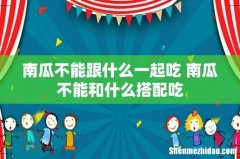 南瓜不能跟什么一起吃 南瓜不能和什么搭配吃