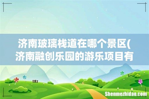 济南融创乐园的游乐项目有哪些 济南玻璃栈道在哪个景区