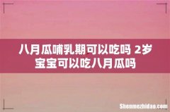 八月瓜哺乳期可以吃吗 2岁宝宝可以吃八月瓜吗