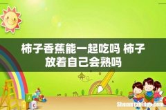 柿子香蕉能一起吃吗 柿子放着自己会熟吗