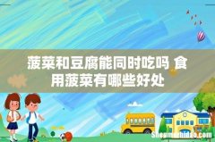 菠菜和豆腐能同时吃吗 食用菠菜有哪些好处