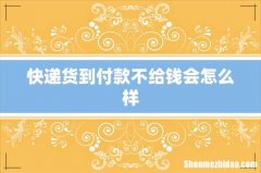 快递货到付款不给钱会怎么样