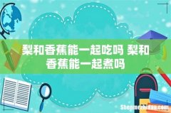 梨和香蕉能一起吃吗 梨和香蕉能一起煮吗