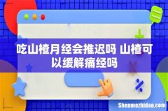 吃山楂月经会推迟吗 山楂可以缓解痛经吗