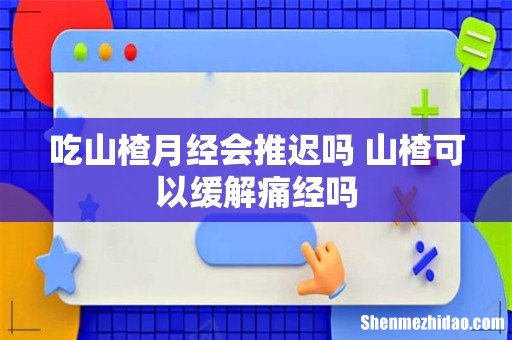 吃山楂月经会推迟吗 山楂可以缓解痛经吗