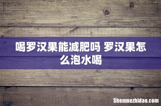 喝罗汉果能减肥吗 罗汉果怎么泡水喝